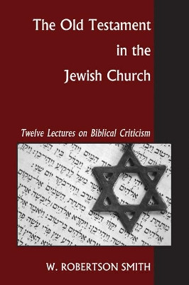 Old Testament in the Jewish Church: Twelve Lectures on Biblical Criticism by W. Robertson Smith 9781597526425