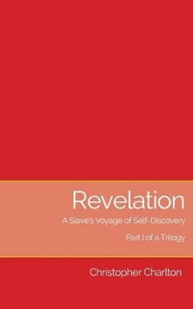 Revelation: : A slave's voyage of self-discovery - Part I of a trilogy by Christopher Charlton 9781873031339