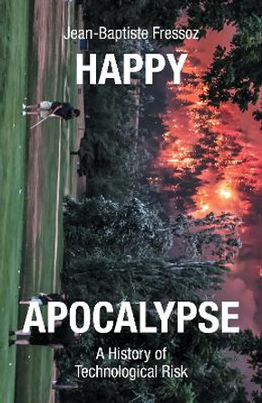 Happy Apocalypse: A History of Technological Risk by Jean-Baptiste Fressoz 9781839765506
