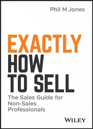 Exactly How to Sell: The Sales Guide for Non-Sales Professionals by Phil M. Jones