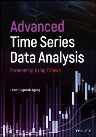 Advanced Time Series Data Analysis: Forecasting Using EViews by I. Gusti Ngurah Agung