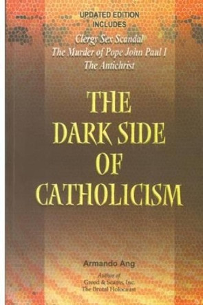 The Dark Side of Catholicism by Armando Ang 9781500994150