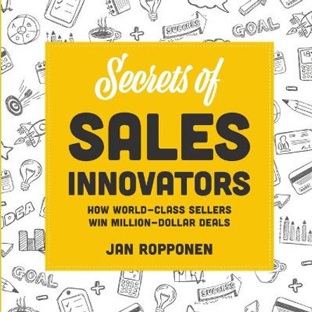 Secrets of Sales Innovators: How World-Class Sellers Win Million-Dollar Deals by Jan Ropponen 9789526907956