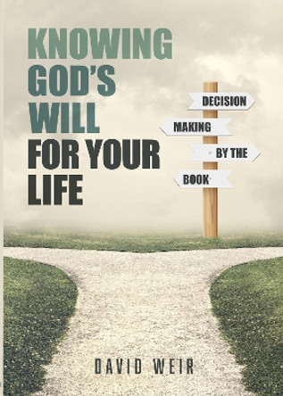 Knowing God's Will for Your Life: Decision Making by the Book by David Weir 9781914273353