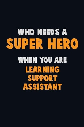 Who Need A SUPER HERO, When You Are Learning Support Assistant: 6X9 Career Pride 120 pages Writing Notebooks by Emma Loren 9781672649544