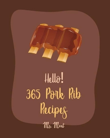 Hello! 365 Pork Rib Recipes: Best Pork Rib Cookbook Ever For Beginners [Book 1] by MS Meat 9798621119799
