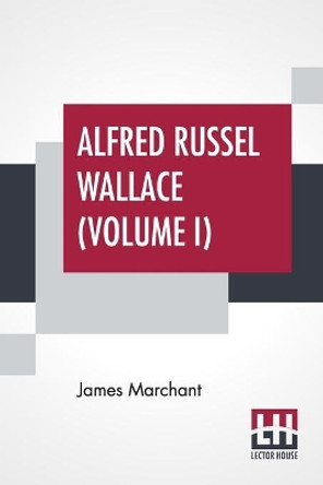 Alfred Russel Wallace (Volume I): Letters And Reminiscences In Two Volumes, Vol. I. by James Marchant 9789389659535