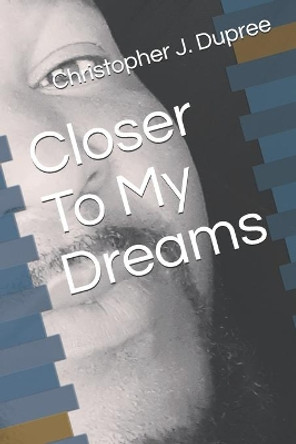 Closer To My Dreams by Christopher J Dupree 9798637631674
