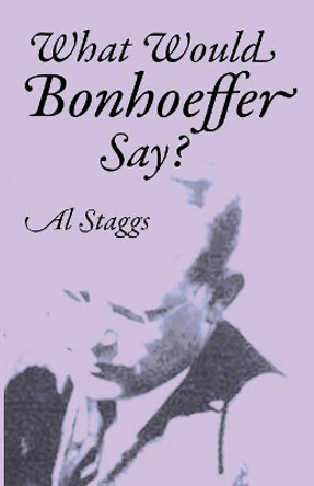 What Would Bonhoeffer Say? by Al Staggs 9781532671302