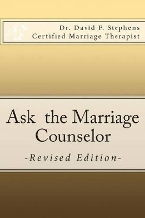 Ask the Marriage Counselor - Revised Edition: Biblical Answers to Your Questions About Dating, Marriage, Sex, Stepparenting, Inlaws and the Outside Child by David F Stephens 9781449557454