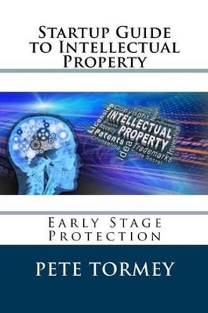 Startup Guide to Intellectual Property: Early Stage Protection of IP by Jay Tormey 9781502498250