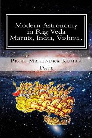 Modern Astronomy in Rig Veda: Volume IV (Maruts, Indra, Vishnu..) by Mahendra Kumar Dave 9781530153428