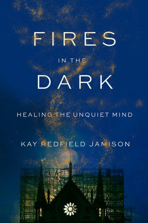 Fires in the Dark: Healing the Unquiet Mind by Kay Redfield Jamison
