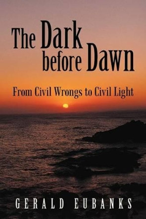 The Dark Before Dawn: From Civil Wrongs to Civil Light by Gerald Eubanks 9781475955552