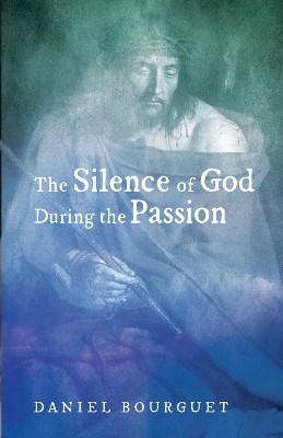 The Silence of God during the Passion by Daniel Bourguet 9781498281751