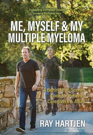 Me, Myself & My Multiple Myeloma: A Behind-the-Scenes Look for Patients, Caregivers & Allies by Ray Hartjen 9781636983349