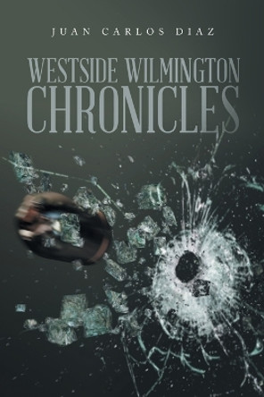 Westside Wlmington Chronicles by Juan Carlos Diaz 9781669867203