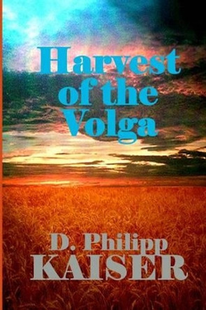 Harvest of the Volga by D Philipp Kaiser 9781495469657