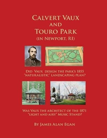 Calvert Vaux and Touro Park: Did Calvert Vaux design the 1855 landscaping plan and the 1871 Music Stand? by James Alan Egan 9781490912394