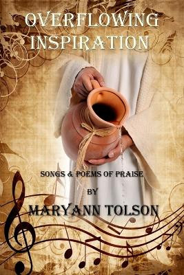 Overflowing Inspiration: Songs and Poems of Praise by Maryann Tolson 9781944104092