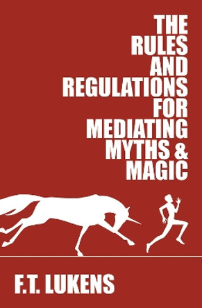 Rules and Regulations for Mediating Myths & Magic by F.T. Lukens 9781945053245