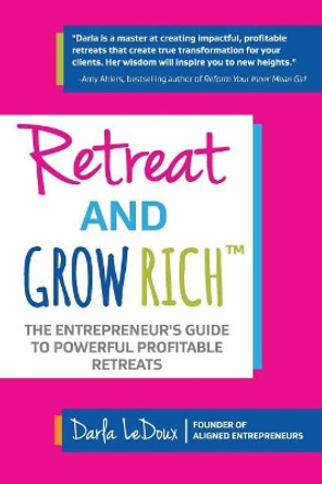 Retreat and Grow Rich: The Entrepreneurs Guide to Profitable, Powerful Retreats by Darla LeDoux 9781945586026