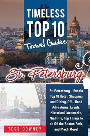 St. Petersburg: St. Petersburg - Russia Top 10 Hotels, Shopping, Dining, Events, Historical Landmarks, Nightlife, Off the Beaten Path, and Much More! Timeless Top 10 Travel Guides by Tess Downey 9781946286765