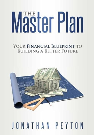 The Master Plan: Your Financial Blueprint to Building a Better Future by Jonathan Peyton 9781947368897