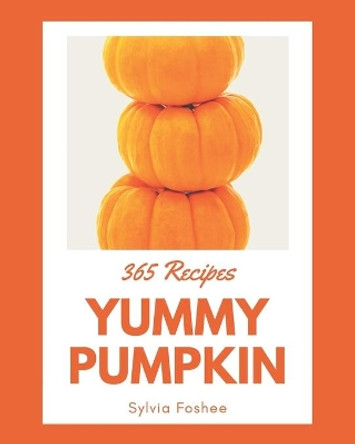 365 Yummy Pumpkin Recipes: A Yummy Pumpkin Cookbook to Fall In Love With by Sylvia Foshee 9798686591462