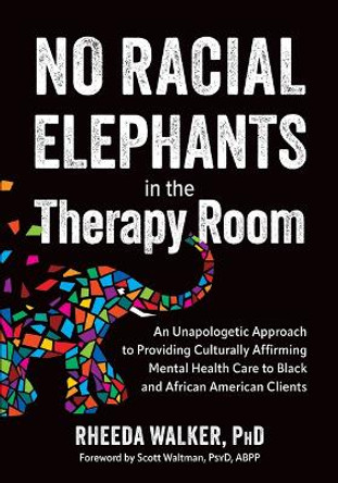 No Racial Elephants in the Therapy Room: An Unapologetic Approach to Providing Culturally Affirming Mental Health Care to Black and African American Clients by Rheeda Walker 9781683737452