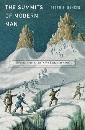 The Summits of Modern Man: Mountaineering after the Enlightenment by Peter H. Hansen 9780674047990