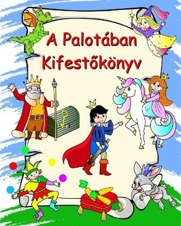 A Palot�ban Kifest&#337;k�nyv: Hercegn&#337;k, lovagok, unikornisok, s�rk�nyok, sz�nez&#337; gyerekeknek 3 �ves kort�l by Maryan Ben Kim 9798881300036