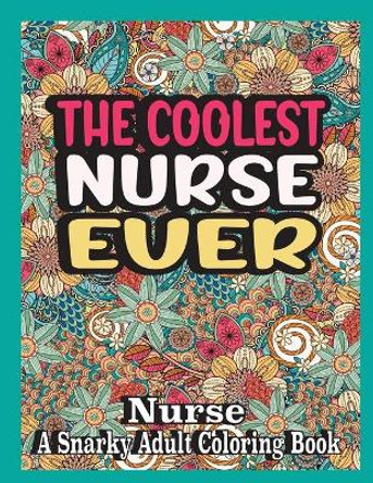 The coolest nurse ever: nurse Coloring Book A Snarky, funny & Relatable Adult Coloring Book For nurse, funny nurse gifts by Ghasi Books 9798580913407