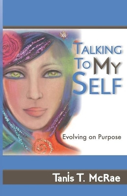 Talking To My Self: Evolving on Purpose by Tanis T McRae 9781627471299
