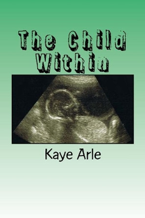 The Child Within by Kaye Arle 9781532942549