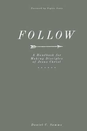 Follow: A Handbook for Making Disciples of Christ by Daniel C Samms 9781535059749