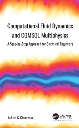 Computational Fluid Dynamics and COMSOL Multiphysics: A Step-by-Step Approach for Chemical Engineers by Ashish S. Chaurasia 9781774639320