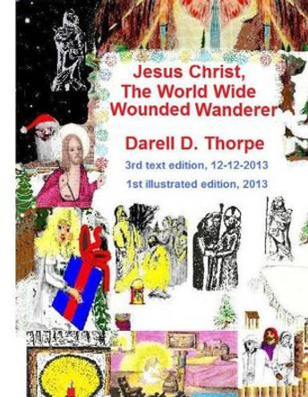 Jesus Christ The World Wide Wounded Wanderer {illustrated edition 12-12-2013}: How Christ's Intercontinental Trek Around This Planet, Faded Off Into Later Nations' Folklore by Allen Richardson 9781494477318