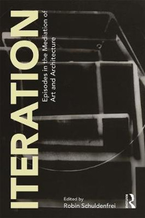 Iteration: Episodes in the Mediation of Art and Architecture by Robin Schuldenfrei