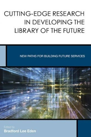 Cutting-Edge Research in Developing the Library of the Future: New Paths for Building Future Services by Bradford Lee Eden 9781442250468