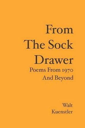 From The Sock Drawer: Poems From 1970 And Beyond by Walt Kuenstler 9781439212073