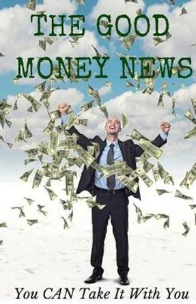 The Good Money News: You CAN Take It With You by Terry Miller 9781503293649