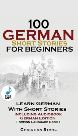 100 German Short Stories for Beginners Learn German with Stories Including Audiobook: (german Edition Foreign Language Book 1) by Christian Stahl 9781732438101