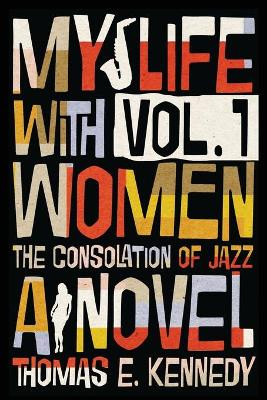 My Life with Women, Volume 1: Or, The Consolation of Jazz by Thomas E Kennedy 9781947175402