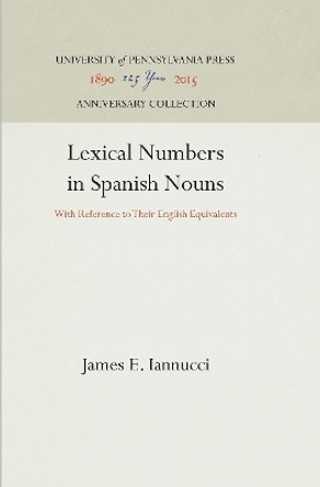 Lexical Numbers in Spanish Nouns: With Reference to Their English Equivalents by James E. Iannucci 9781512812442