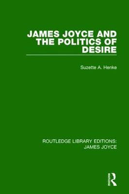 James Joyce and the Politics of Desire Suzette A. Henke 9781138184114