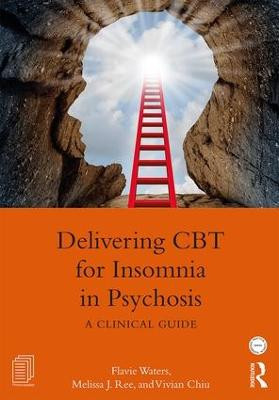 Delivering CBT for Insomnia in Psychosis: A Clinical Guide Flavie Waters (University of Western Australia and North Metro Health Service Mental Health, Western Australia) 9781138186521