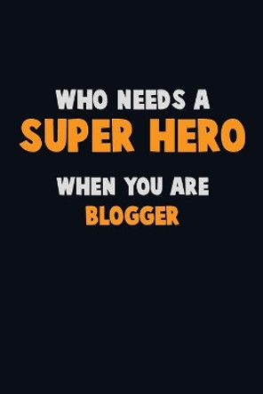 Who Need A SUPER HERO, When You Are blogger: 6X9 Career Pride 120 pages Writing Notebooks by Emma Loren 9781713075592