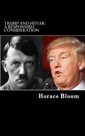 Trump and Hitler: A Responsible Consideration by Horace Bloom 9781542586870