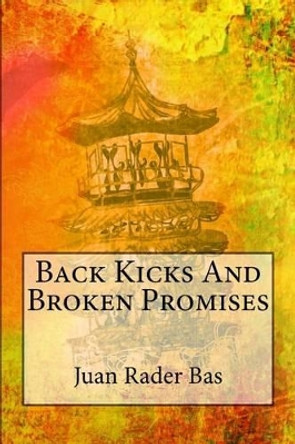 Back Kicks And Broken Promises by Juan Rader Bas 9781511715171